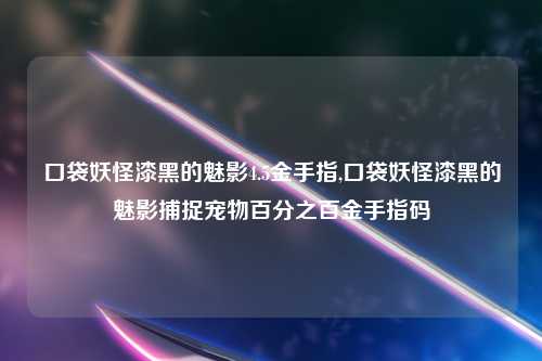 口袋妖怪漆黑的魅影4.5金手指,口袋妖怪漆黑的魅影捕捉宠物百分之百金手指码