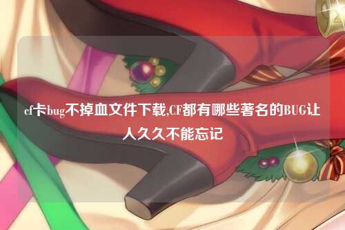 cf卡bug不掉血文件下载,CF都有哪些著名的BUG让人久久不能忘记