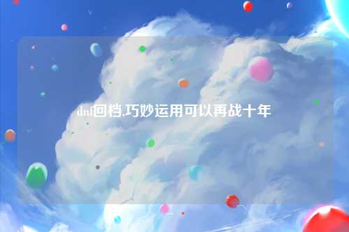 dnf回档,巧妙运用可以再战十年