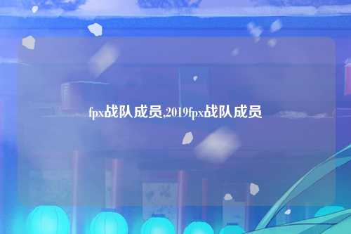 fpx战队成员,2019fpx战队成员