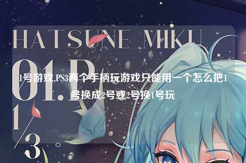 1号游戏,PS3两个手柄玩游戏只能用一个怎么把1号换成2号或2号换1号玩