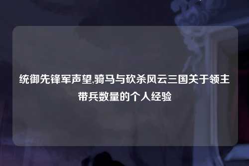 统御先锋军声望,骑马与砍杀风云三国关于领主带兵数量的个人经验