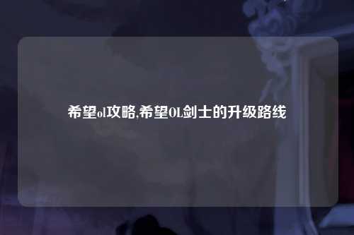 希望ol攻略,希望OL剑士的升级路线