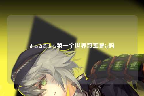 dota2ti5,dota第一个世界冠军是ig吗