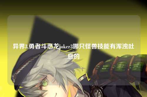 异界3,勇者斗恶龙joker3哪只怪兽技能有浑浊吐息的
