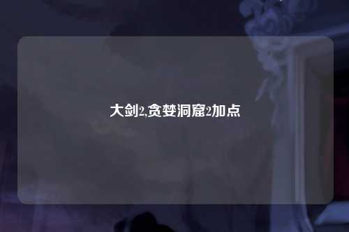 大剑2,贪婪洞窟2加点
