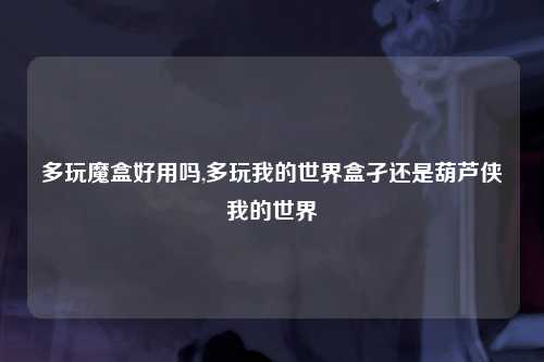 多玩魔盒好用吗,多玩我的世界盒孑还是葫芦侠我的世界