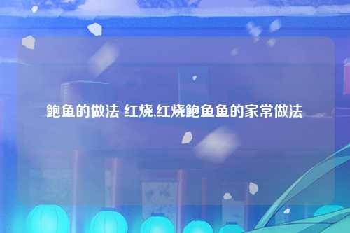 鲍鱼的做法 红烧,红烧鲍鱼鱼的家常做法