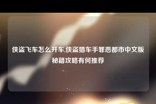 侠盗飞车怎么开车,侠盗猎车手罪恶都市中文版秘籍攻略有何推荐