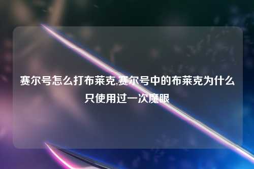 赛尔号怎么打布莱克,赛尔号中的布莱克为什么只使用过一次魔眼