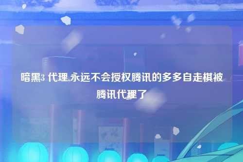 暗黑3 代理,永远不会授权腾讯的多多自走棋被腾讯代理了
