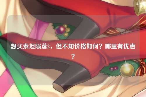 想买泰坦陨落2，但不知价格如何？哪里有优惠？