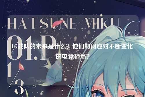 LG战队的未来是什么？他们如何应对不断变化的电竞格局？