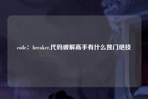 code：breaker,代码破解高手有什么独门绝技