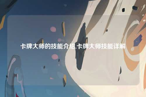 卡牌大师的技能介绍,卡牌大师技能详解