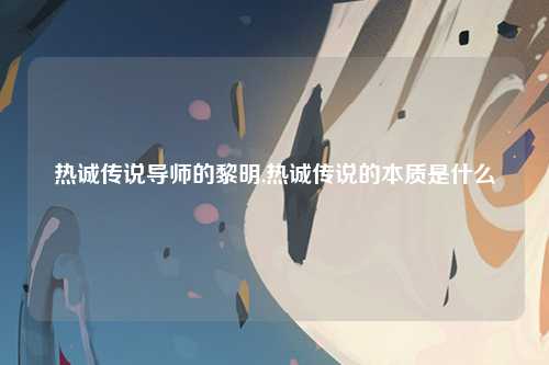 热诚传说导师的黎明,热诚传说的本质是什么