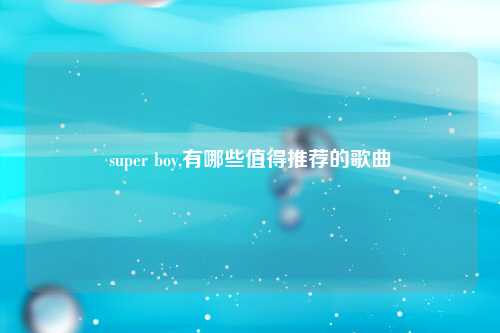 super boy,有哪些值得推荐的歌曲