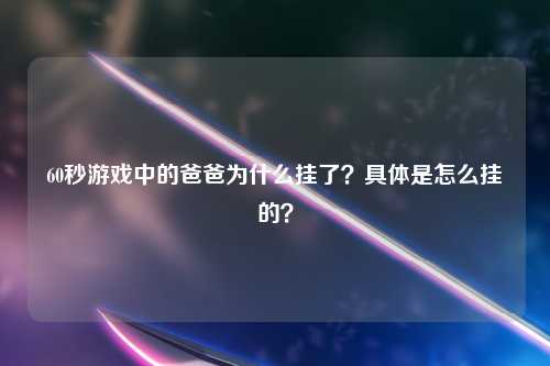 60秒游戏中的爸爸为什么挂了？具体是怎么挂的？