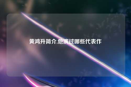 黄鸿升简介,他演过哪些代表作