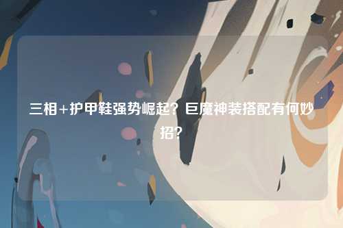 三相+护甲鞋强势崛起？巨魔神装搭配有何妙招？