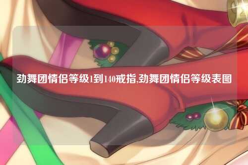劲舞团情侣等级1到140戒指,劲舞团情侣等级表图