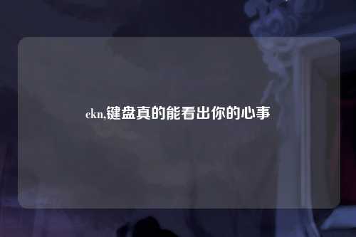 ckn,键盘真的能看出你的心事