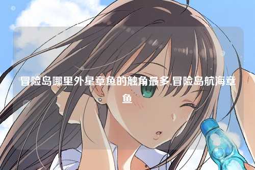 冒险岛哪里外星章鱼的触角最多,冒险岛航海章鱼