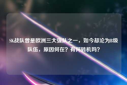 SK战队曾是欧洲三大强队之一，如今却沦为B级队伍，原因何在？有何转机吗？