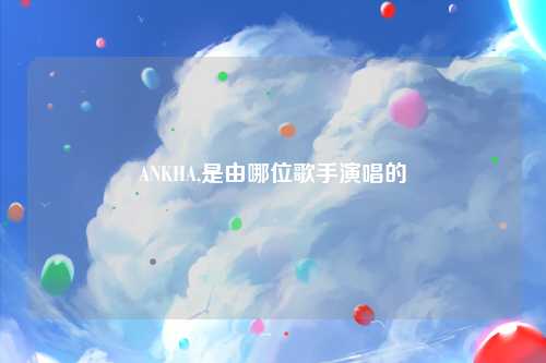 ANKHA,是由哪位歌手演唱的