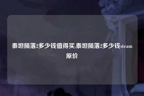 泰坦陨落2多少钱值得买,泰坦陨落2多少钱steam原价