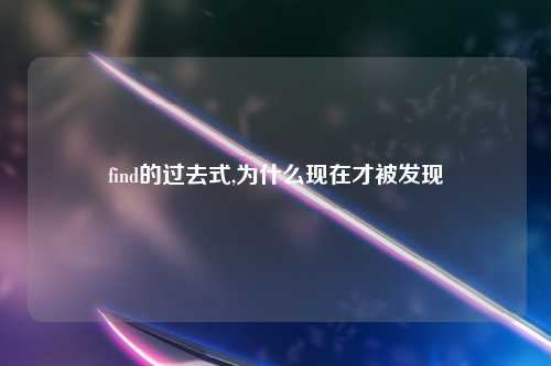 find的过去式,为什么现在才被发现