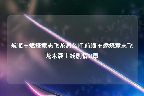 航海王燃烧意志飞龙怎么打,航海王燃烧意志飞龙来袭主线剧情54章