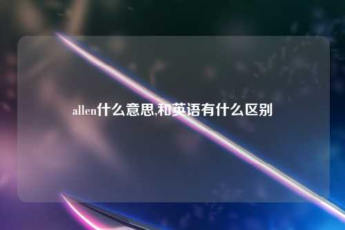 allen什么意思,和英语有什么区别