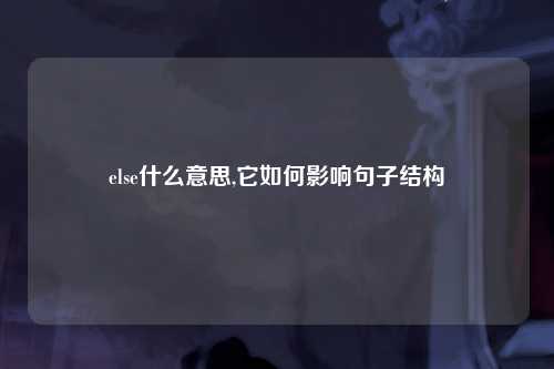 else什么意思,它如何影响句子结构