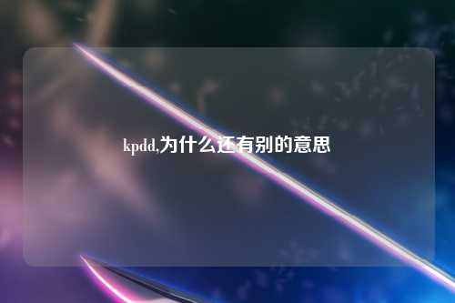 kpdd,为什么还有别的意思