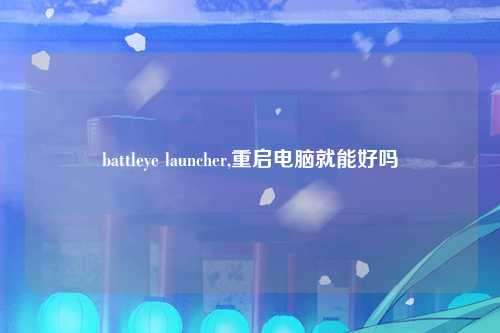 battleye launcher,重启电脑就能好吗