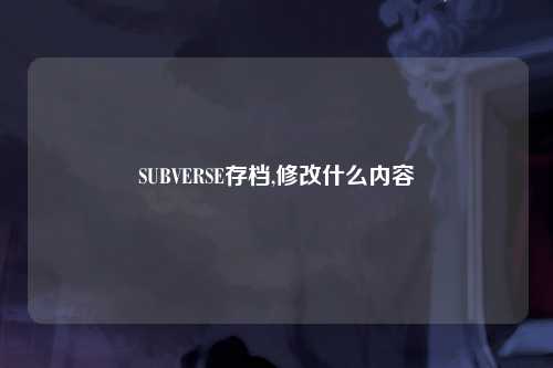 SUBVERSE存档,修改什么内容