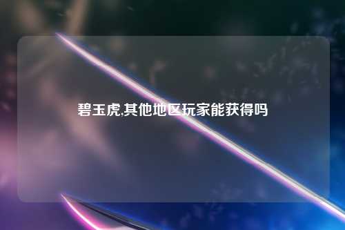 碧玉虎,其他地区玩家能获得吗
