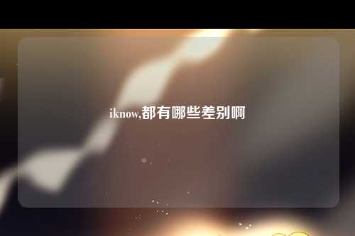 iknow,都有哪些差别啊