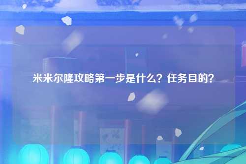 米米尔隆攻略第一步是什么？任务目的？