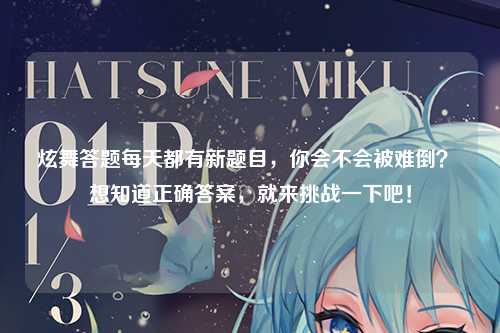 炫舞答题每天都有新题目，你会不会被难倒？ 想知道正确答案，就来挑战一下吧！