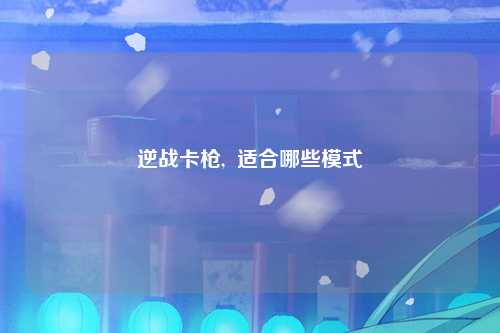 逆战卡枪,  适合哪些模式