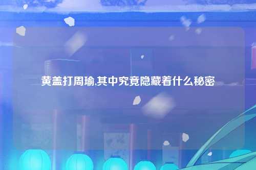 黄盖打周瑜,其中究竟隐藏着什么秘密