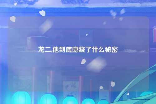 龙二,他到底隐藏了什么秘密