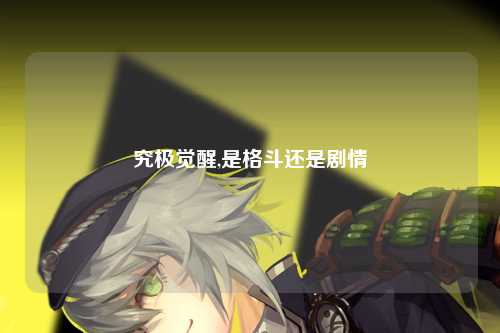 究极觉醒,是格斗还是剧情