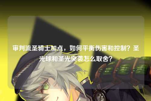 审判流圣骑士加点，如何平衡伤害和控制？圣光球和圣光突袭怎么取舍？