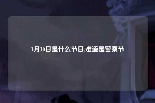 1月10日是什么节日,难道是警察节