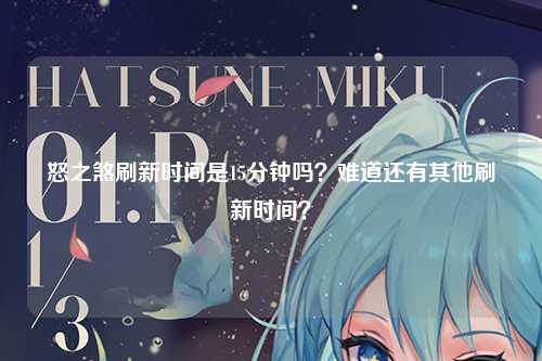 怒之煞刷新时间是15分钟吗？难道还有其他刷新时间？