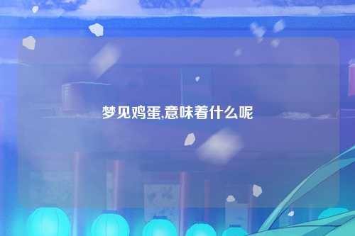梦见鸡蛋,意味着什么呢