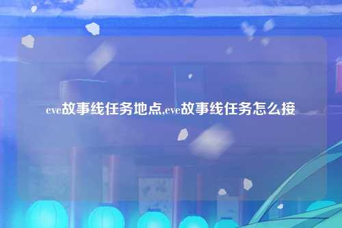 eve故事线任务地点,eve故事线任务怎么接